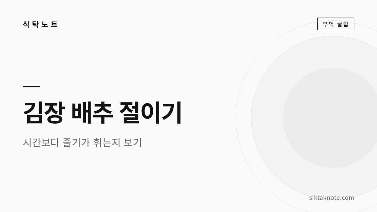 김장 배추 절이는 법 — 소금물과 웃소금, 줄기가 휘면 다 절여진 것